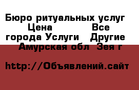 Бюро ритуальных услуг › Цена ­ 3 000 - Все города Услуги » Другие   . Амурская обл.,Зея г.